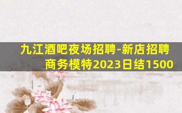 九江酒吧夜场招聘-新店招聘商务模特2023日结1500