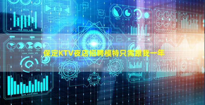 保定KTV夜店招聘模特只需跟我一年